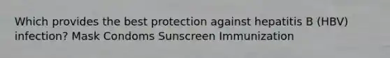 Which provides the best protection against hepatitis B (HBV) infection? Mask Condoms Sunscreen Immunization