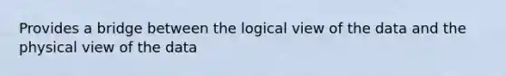 Provides a bridge between the logical view of the data and the physical view of the data