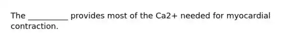 The __________ provides most of the Ca2+ needed for myocardial contraction.