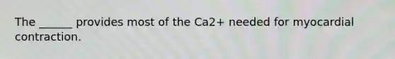 The ______ provides most of the Ca2+ needed for myocardial contraction.