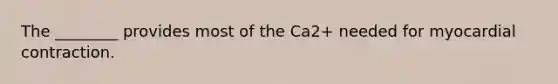 The ________ provides most of the Ca2+ needed for myocardial contraction.