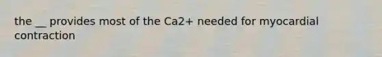 the __ provides most of the Ca2+ needed for myocardial contraction