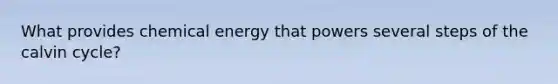 What provides chemical energy that powers several steps of the calvin cycle?