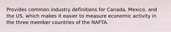 Provides common industry definitions for Canada, Mexico, and the US, which makes it easier to measure economic activity in the three member countries of the NAFTA.