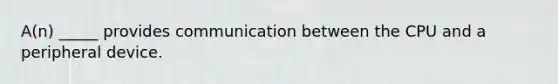 A(n) _____ provides communication between the CPU and a peripheral device.