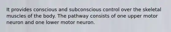 It provides conscious and subconscious control over the skeletal muscles of the body. The pathway consists of one upper motor neuron and one lower motor neuron.