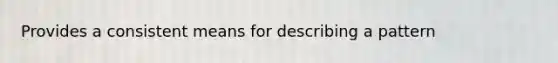 Provides a consistent means for describing a pattern