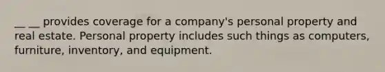 __ __ provides coverage for a company's personal property and real estate. Personal property includes such things as computers, furniture, inventory, and equipment.