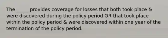 The _____ provides coverage for losses that both took place & were discovered during the policy period OR that took place within the policy period & were discovered within one year of the termination of the policy period.