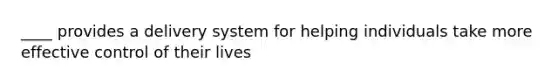 ____ provides a delivery system for helping individuals take more effective control of their lives