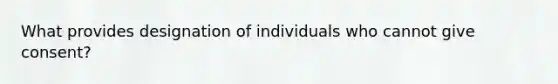 What provides designation of individuals who cannot give consent?