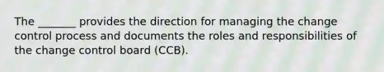 The _______ provides the direction for managing the change control process and documents the roles and responsibilities of the change control board (CCB).