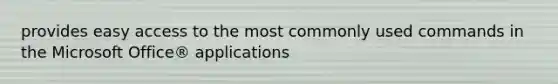 provides easy access to the most commonly used commands in the Microsoft Office® applications