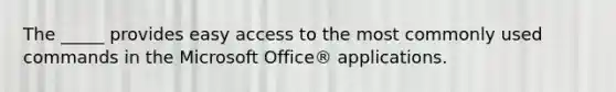 The _____ provides easy access to the most commonly used commands in the Microsoft Office® applications.