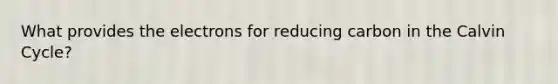 What provides the electrons for reducing carbon in the Calvin Cycle?