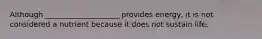 ​Although ____________________ provides energy, it is not considered a nutrient because it does not sustain life.