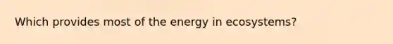 Which provides most of the energy in ecosystems?