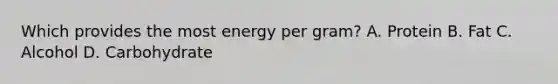 Which provides the most energy per gram? A. Protein B. Fat C. Alcohol D. Carbohydrate