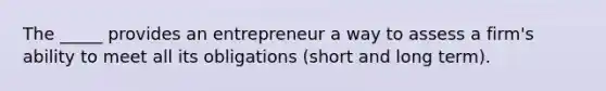 The _____ provides an entrepreneur a way to assess a firm's ability to meet all its obligations (short and long term).