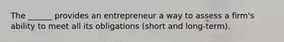 The ______ provides an entrepreneur a way to assess a firm's ability to meet all its obligations (short and long-term).