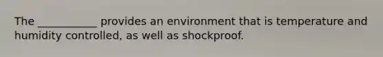 The ___________ provides an environment that is temperature and humidity controlled, as well as shockproof.