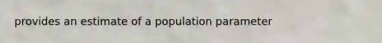 provides an estimate of a population parameter