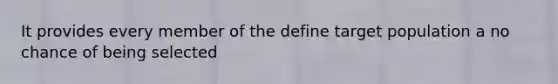 It provides every member of the define target population a no chance of being selected