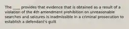 The ____ provides that evidence that is obtained as a result of a violation of the 4th amendment prohibition on unreasonable searches and seizures is inadmissible in a criminal prosecution to establish a defendant's guilt