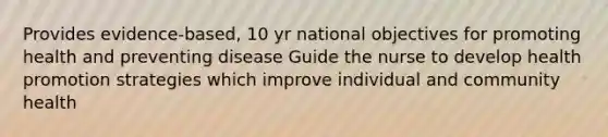 Provides evidence-based, 10 yr national objectives for promoting health and preventing disease Guide the nurse to develop health promotion strategies which improve individual and community health