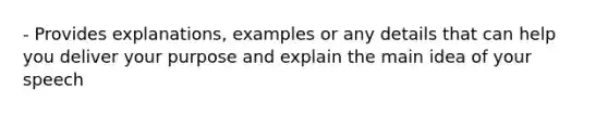 - Provides explanations, examples or any details that can help you deliver your purpose and explain the main idea of your speech