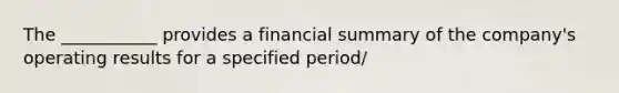 The ___________ provides a financial summary of the company's operating results for a specified period/