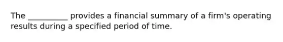 The __________ provides a financial summary of a firm's operating results during a specified period of time.