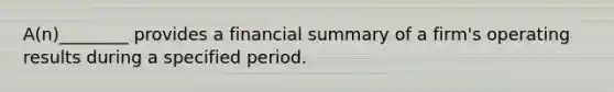 A(n)________ provides a financial summary of a firm's operating results during a specified period.