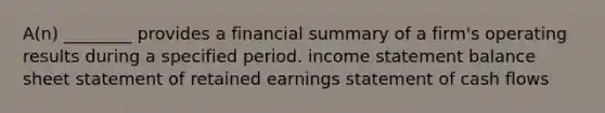 A(n) ________ provides a financial summary of a firm's operating results during a specified period. income statement balance sheet statement of retained earnings statement of cash flows