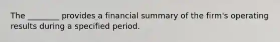 The ________ provides a financial summary of the firm's operating results during a specified period.