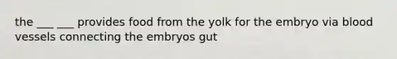 the ___ ___ provides food from the yolk for the embryo via blood vessels connecting the embryos gut