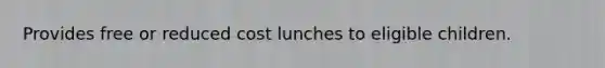 Provides free or reduced cost lunches to eligible children.