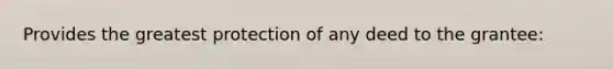 Provides the greatest protection of any deed to the grantee: