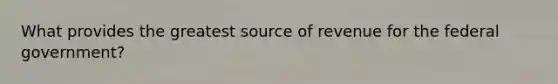 What provides the greatest source of revenue for the federal government?