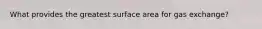 What provides the greatest surface area for gas exchange?