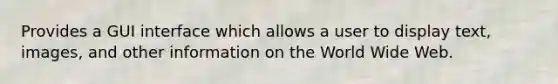 Provides a GUI interface which allows a user to display text, images, and other information on the World Wide Web.