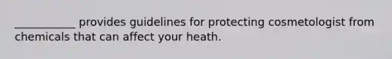 ___________ provides guidelines for protecting cosmetologist from chemicals that can affect your heath.