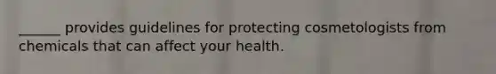 ______ provides guidelines for protecting cosmetologists from chemicals that can affect your health.