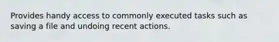 Provides handy access to commonly executed tasks such as saving a file and undoing recent actions.