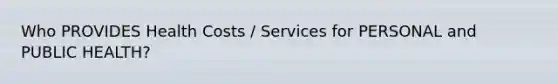 Who PROVIDES Health Costs / Services for PERSONAL and PUBLIC HEALTH?