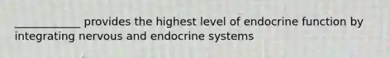 ____________ provides the highest level of endocrine function by integrating nervous and endocrine systems