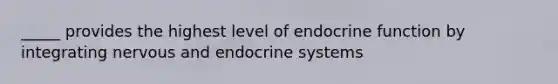 _____ provides the highest level of endocrine function by integrating nervous and endocrine systems