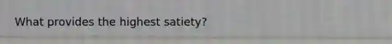 What provides the highest satiety?