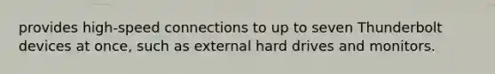 provides high-speed connections to up to seven Thunderbolt devices at once, such as external hard drives and monitors.
