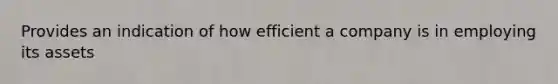 Provides an indication of how efficient a company is in employing its assets